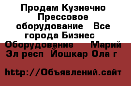 Продам Кузнечно-Прессовое оборудование - Все города Бизнес » Оборудование   . Марий Эл респ.,Йошкар-Ола г.